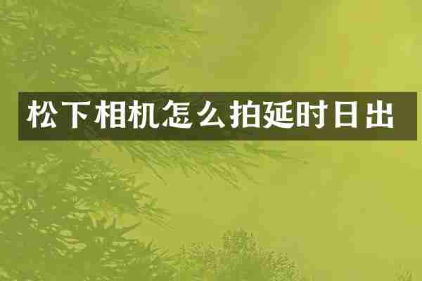 松下相机怎么拍延时日出