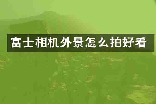富士相机外景怎么拍好看