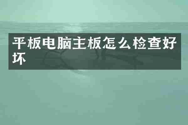 平板电脑主板怎么检查好坏