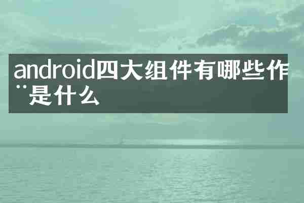 android四大组件有哪些作用是什么