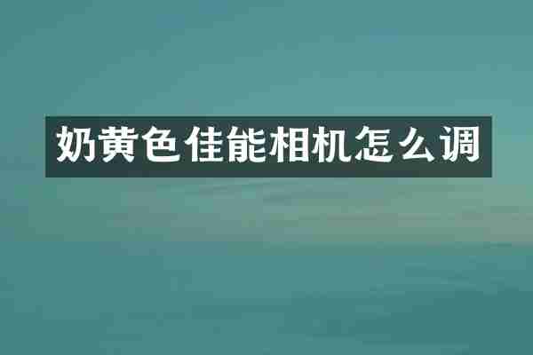 奶黄色佳能相机怎么调
