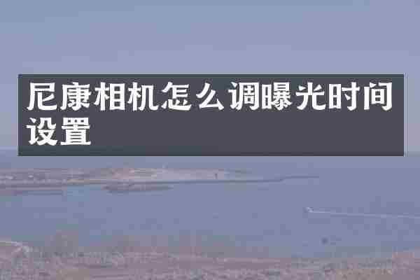 尼康相机怎么调曝光时间设置