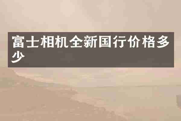 富士相机全新国行价格多少