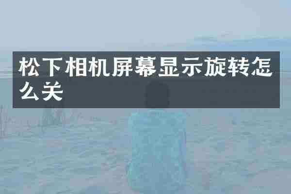 松下相机屏幕显示旋转怎么关