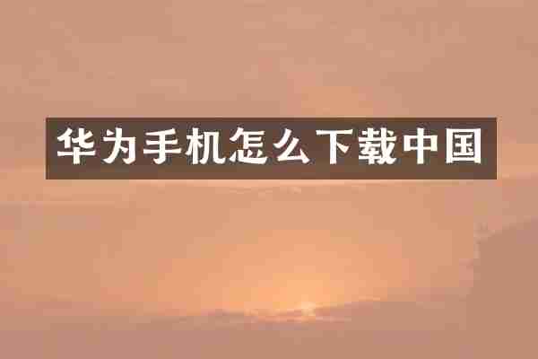 华为手机怎么下载中国