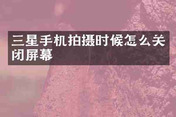 三星手机拍摄时候怎么关闭屏幕