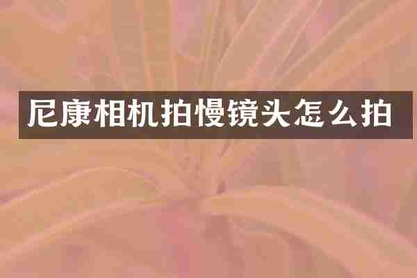 尼康相机拍慢镜头怎么拍
