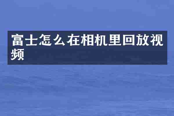 富士怎么在相机里回放视频