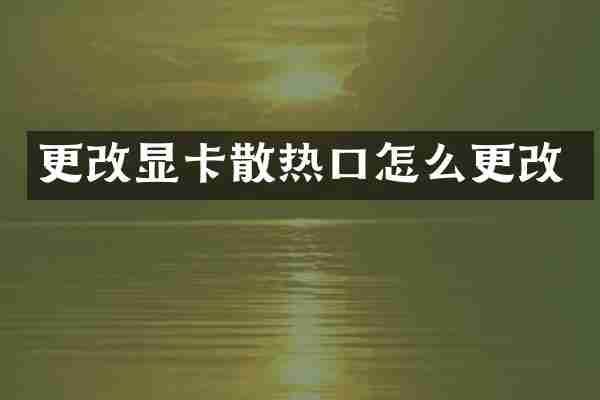 更改显卡散热口怎么更改