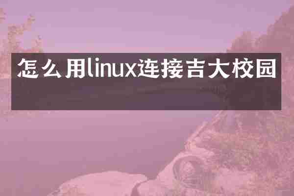怎么用linux连接吉大校园网