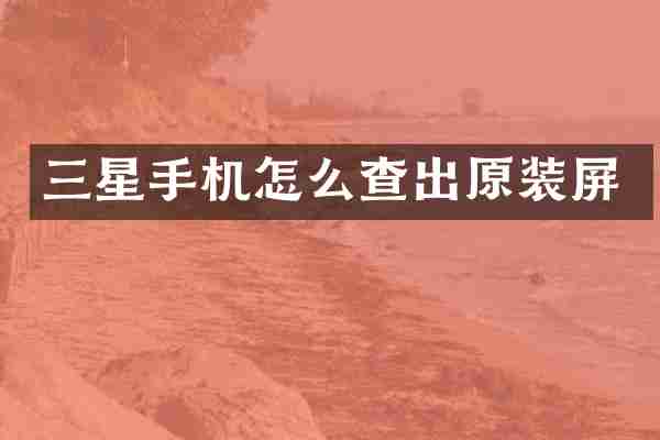 三星手机怎么查出原装屏