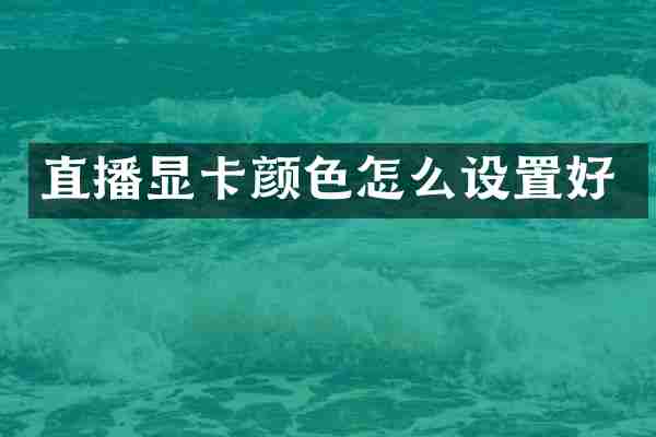 直播显卡颜色怎么设置好