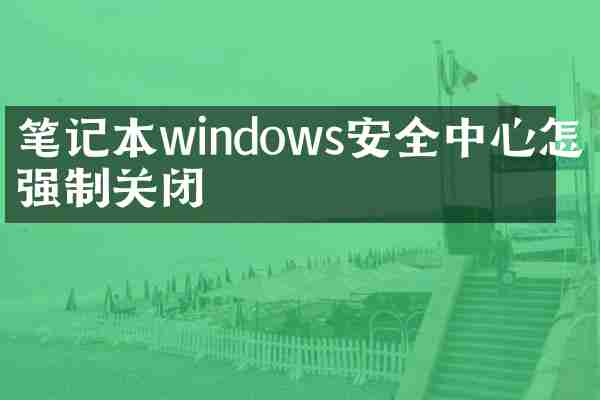 笔记本windows安全中心怎么强制关闭