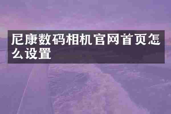 尼康数码相机官网首页怎么设置
