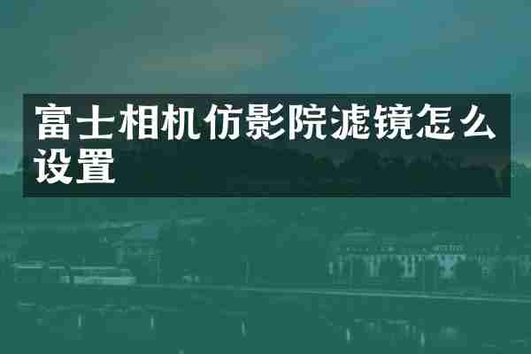 富士相机仿影院滤镜怎么设置