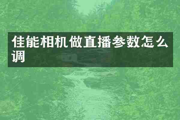 佳能相机做直播参数怎么调