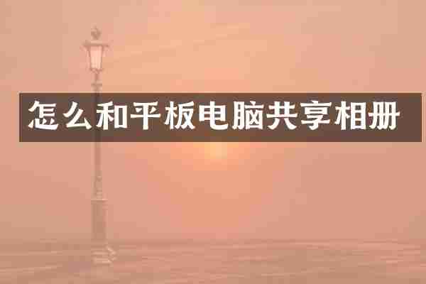 怎么和平板电脑共享相册