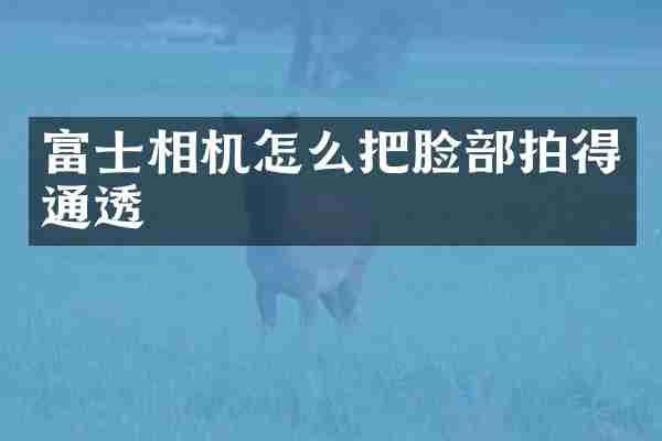 富士相机怎么把脸部拍得通透