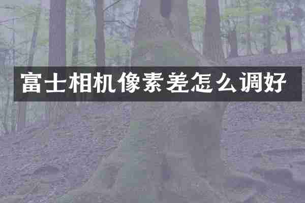 富士相机像素差怎么调好
