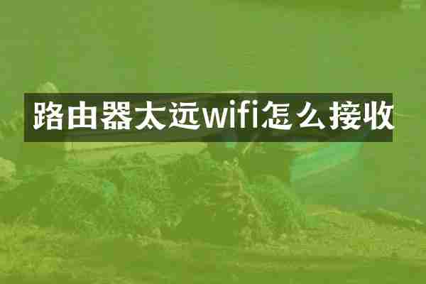 路由器太远wifi怎么接收