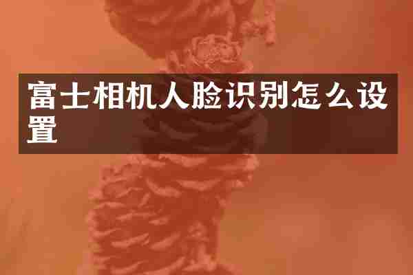 富士相机人脸识别怎么设置