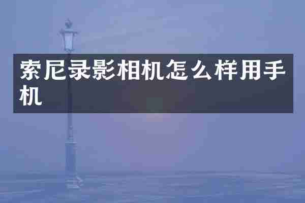 索尼录影相机怎么样用手机