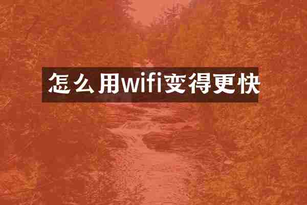 怎么用wifi变得更快