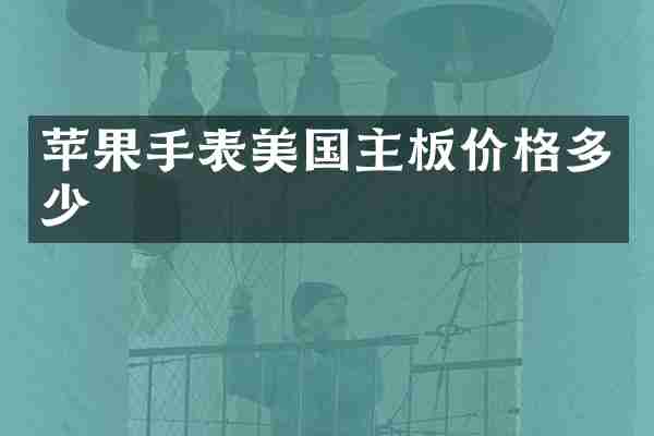 苹果手表美国主板价格多少