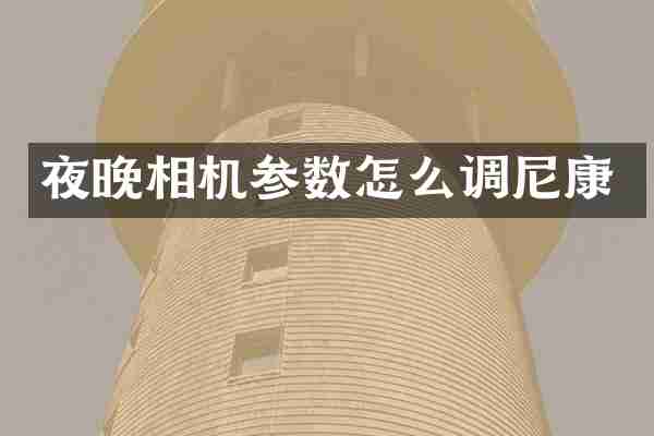 夜晚相机参数怎么调尼康
