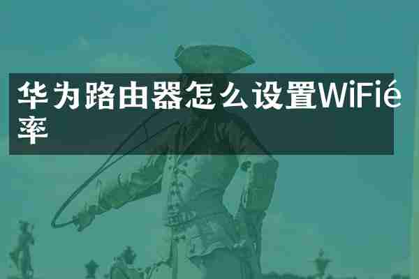 华为路由器怎么设置WiFi速率