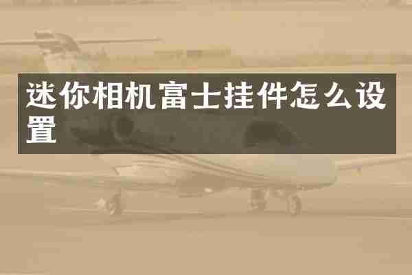迷你相机富士挂件怎么设置