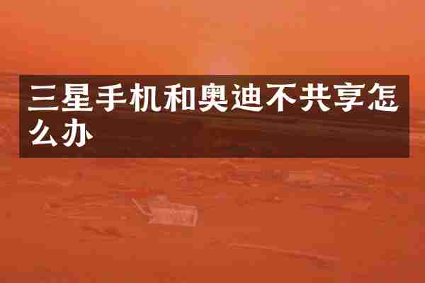 三星手机和奥迪不共享怎么办