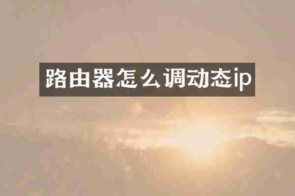 路由器怎么调动态ip