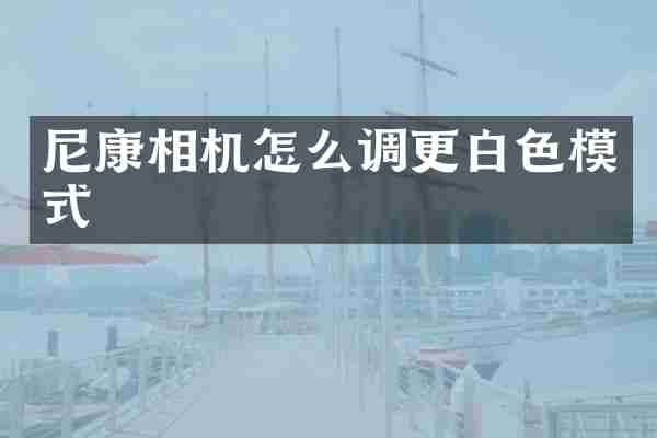 尼康相机怎么调更白色模式