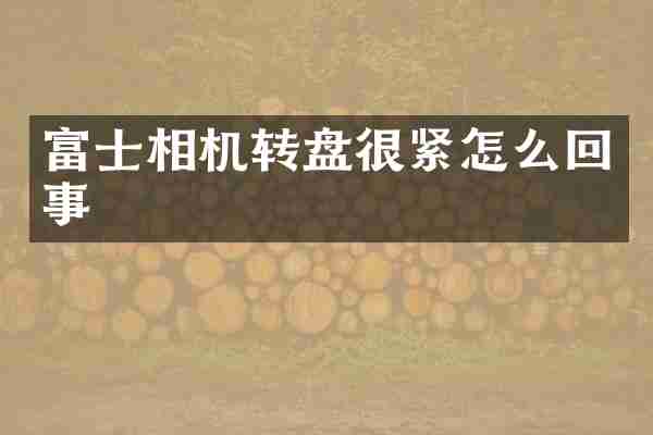富士相机转盘很紧怎么回事