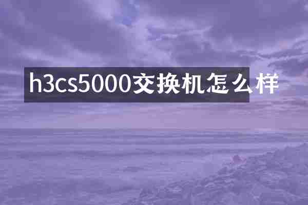 h3cs5000交换机怎么样