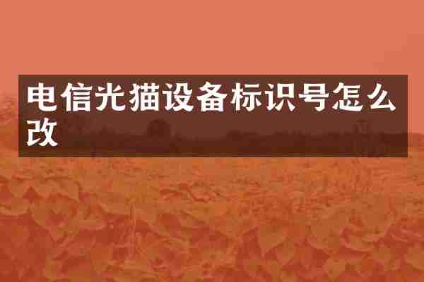 电信光猫设备标识号怎么改