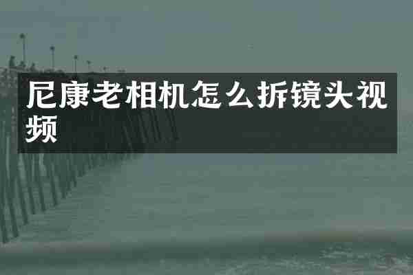 尼康老相机怎么拆镜头视频