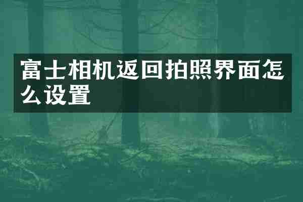 富士相机返回拍照界面怎么设置