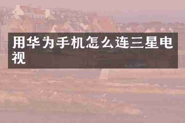 用华为手机怎么连三星电视