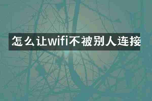 怎么让wifi不被别人连接