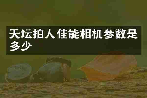 天坛拍人佳能相机参数是多少