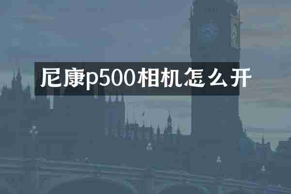 尼康p500相机怎么开