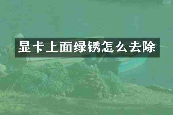 显卡上面绿锈怎么去除