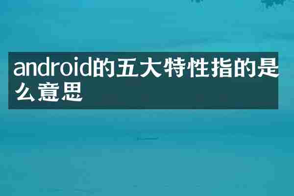 android的五大特性指的是什么意思