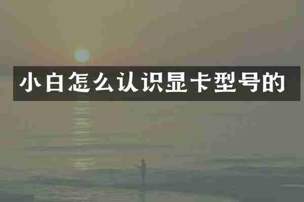 小白怎么认识显卡型号的