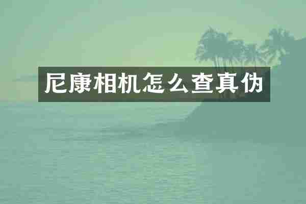 尼康相机怎么查真伪