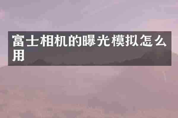 富士相机的曝光模拟怎么用