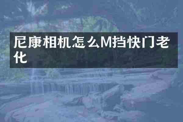 尼康相机怎么M挡快门老变化