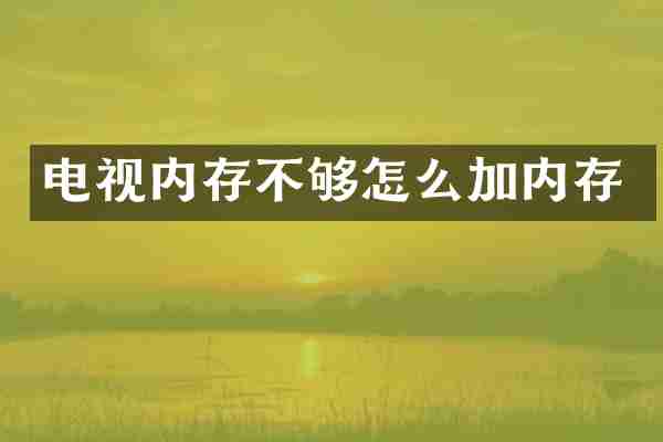 电视内存不够怎么加内存